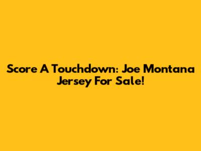 Score A Touchdown: Joe Montana Jersey For Sale!