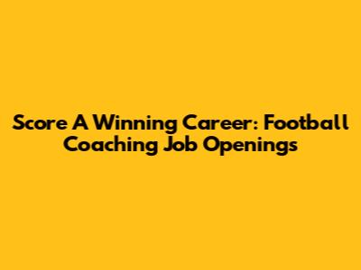 Score A Winning Career: Football Coaching Job Openings