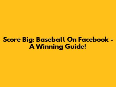 Score Big: Baseball On Facebook - A Winning Guide!