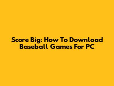 Score Big: How To Download Baseball Games For PC