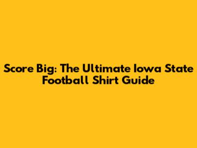 Score Big: The Ultimate Iowa State Football Shirt Guide