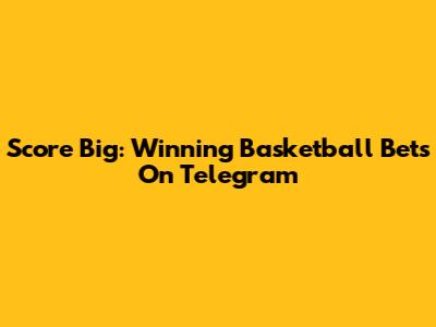 Score Big: Winning Basketball Bets On Telegram