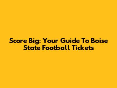 Score Big: Your Guide To Boise State Football Tickets