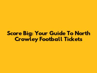 Score Big: Your Guide To North Crowley Football Tickets