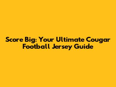 Score Big: Your Ultimate Cougar Football Jersey Guide
