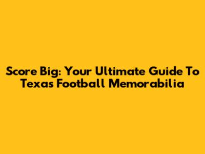 Score Big: Your Ultimate Guide To Texas Football Memorabilia