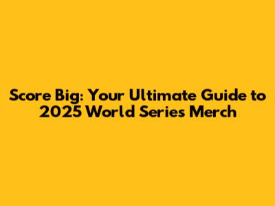 Score Big: Your Ultimate Guide to 2025 World Series Merch