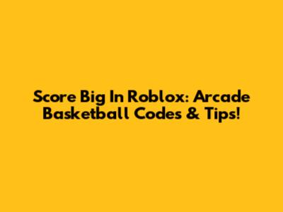Score Big In Roblox: Arcade Basketball Codes & Tips!