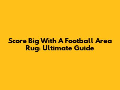 Score Big With A Football Area Rug: Ultimate Guide