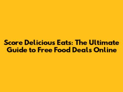 Score Delicious Eats: The Ultimate Guide to Free Food Deals Online