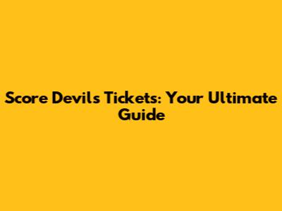 Score Devils Tickets: Your Ultimate Guide