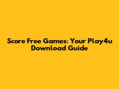 Score Free Games: Your Play4u Download Guide