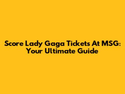 Score Lady Gaga Tickets At MSG: Your Ultimate Guide