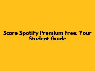 Score Spotify Premium Free: Your Student Guide