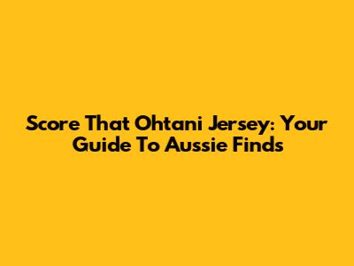 Score That Ohtani Jersey: Your Guide To Aussie Finds