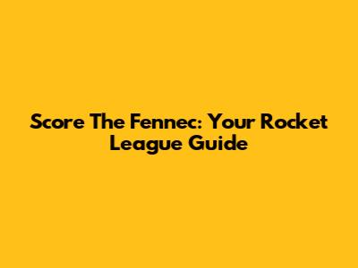 Score The Fennec: Your Rocket League Guide