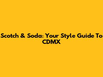 Scotch & Soda: Your Style Guide To CDMX
