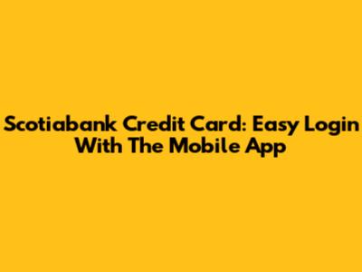 Scotiabank Credit Card: Easy Login With The Mobile App