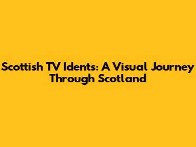 Scottish TV Idents: A Visual Journey Through Scotland