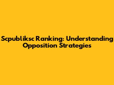 Scpubliksc Ranking: Understanding Opposition Strategies