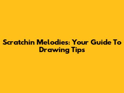 Scratchin Melodies: Your Guide To Drawing Tips