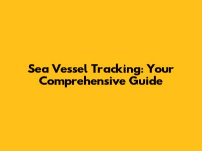 Sea Vessel Tracking: Your Comprehensive Guide
