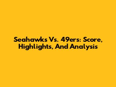 Seahawks Vs. 49ers: Score, Highlights, And Analysis