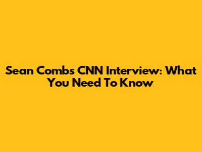 Sean Combs' CNN Interview: What You Need To Know