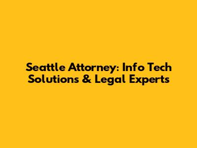 Seattle Attorney: Info Tech Solutions & Legal Experts