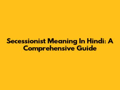 Secessionist Meaning In Hindi: A Comprehensive Guide