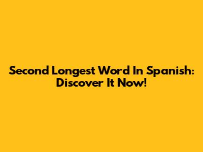 Second Longest Word In Spanish: Discover It Now!