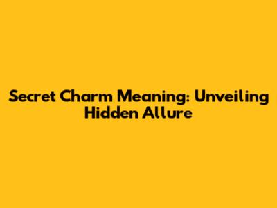 Secret Charm Meaning: Unveiling Hidden Allure