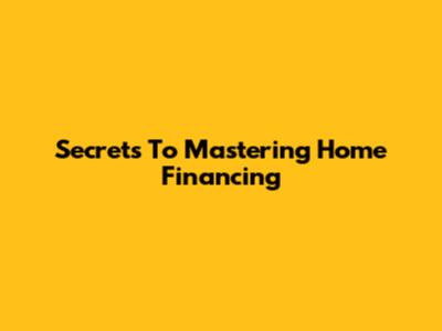 Secrets To Mastering Home Financing