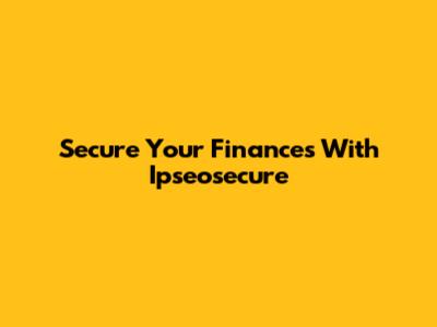 Secure Your Finances With Ipseosecure