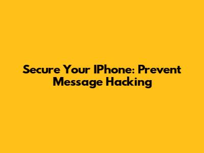 Secure Your IPhone: Prevent Message Hacking