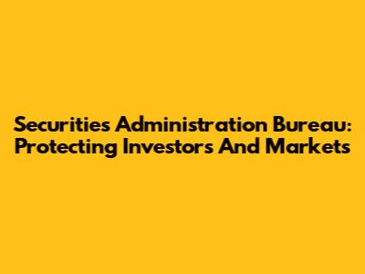 Securities Administration Bureau: Protecting Investors And Markets
