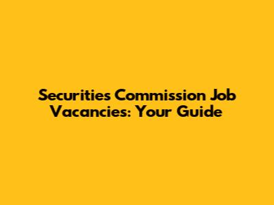 Securities Commission Job Vacancies: Your Guide