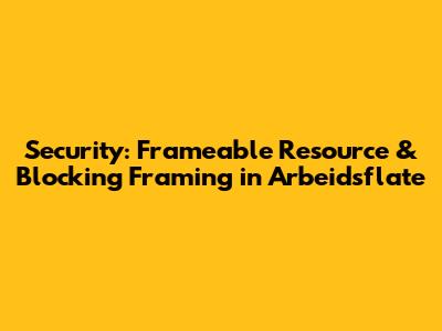 Security: Frameable Resource & Blocking Framing in Arbeidsflate