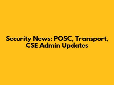 Security News: POSC, Transport, CSE Admin Updates