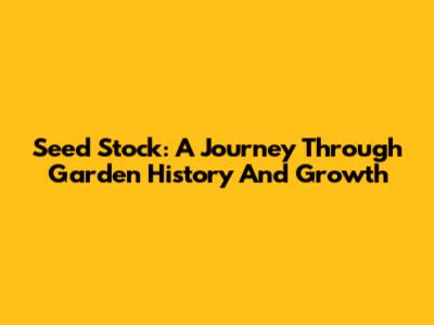 Seed Stock: A Journey Through Garden History And Growth