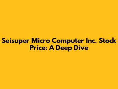 Seisuper Micro Computer Inc. Stock Price: A Deep Dive