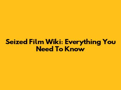 Seized Film Wiki: Everything You Need To Know
