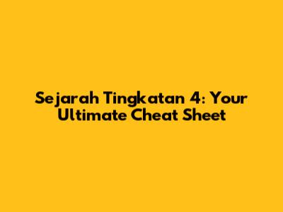 Sejarah Tingkatan 4: Your Ultimate Cheat Sheet
