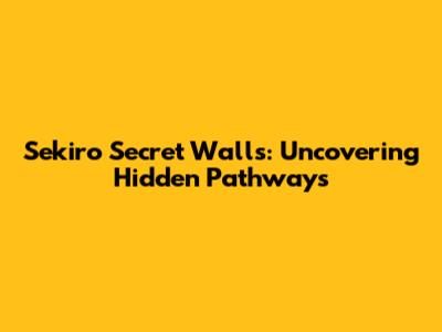 Sekiro Secret Walls: Uncovering Hidden Pathways