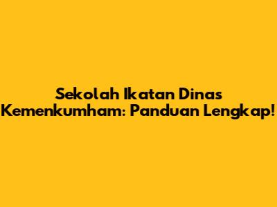 Sekolah Ikatan Dinas Kemenkumham: Panduan Lengkap!