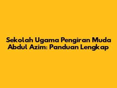 Sekolah Ugama Pengiran Muda Abdul Azim: Panduan Lengkap