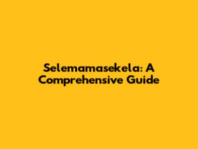 Selemamasekela: A Comprehensive Guide