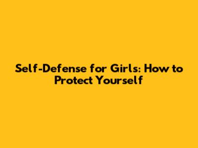 Self-Defense for Girls: How to Protect Yourself