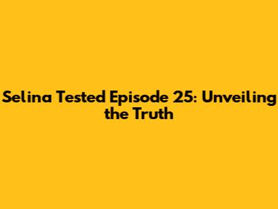 Selina Tested Episode 25: Unveiling the Truth