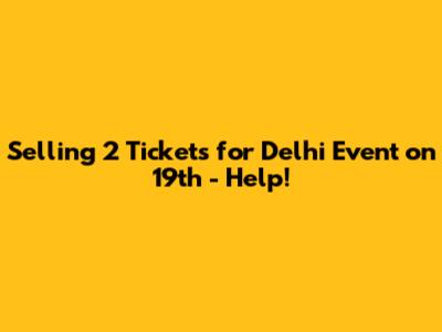Selling 2 Tickets for Delhi Event on 19th - Help!